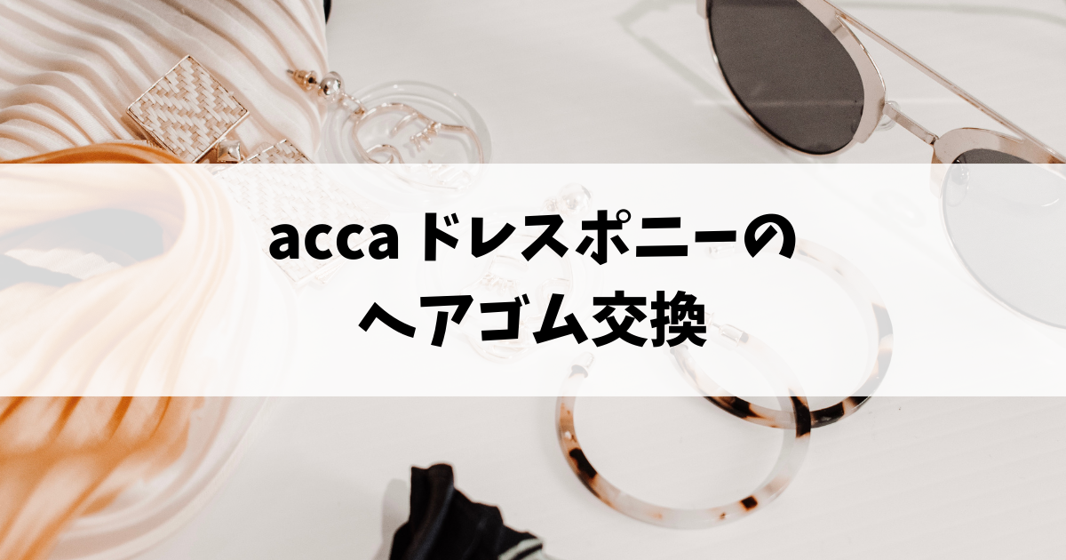 acca ドレスポニーのヘアゴム交換をした話 | トモニログ