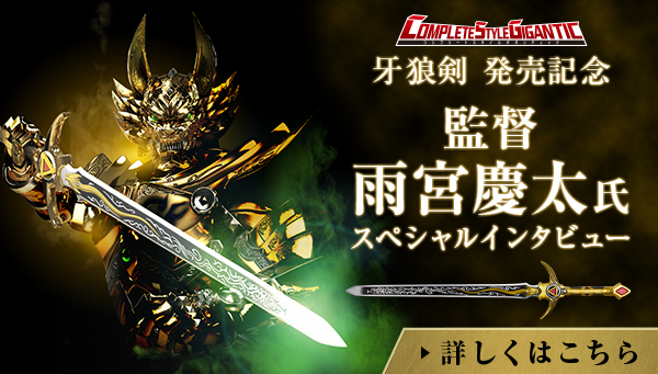 COMPLETE STYLE GIGANTIC牙狼剣」 雨宮慶太監督インタビュー | BANDAI TOYS