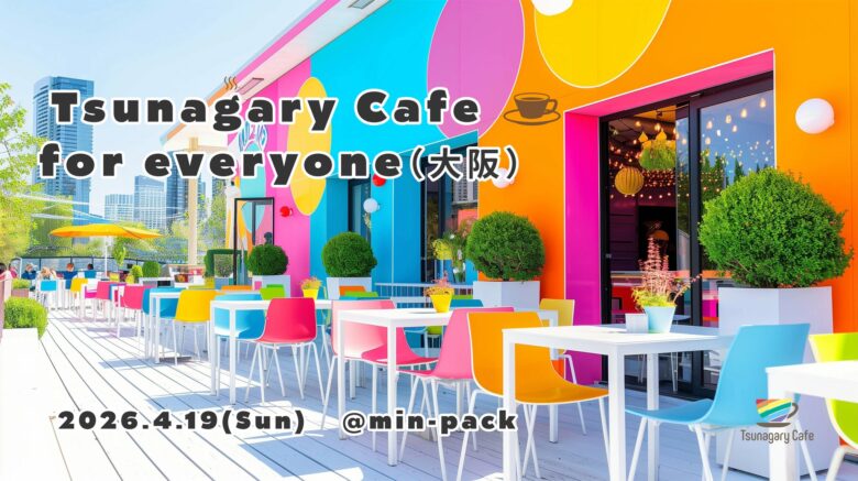 E】4/19（日）Tsunagary Cafe for everyone（大阪） | Tsunagary Cafe