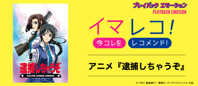 イマレコ！」アニメ『逮捕しちゃうぞ』［特集サイト「プレイバック