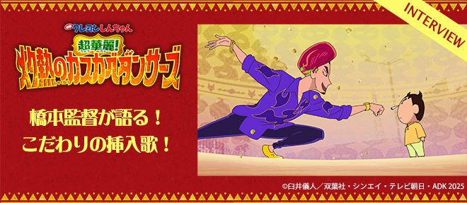 映画クレヨンしんちゃん 超華麗！灼熱のカスカベダンサーズ』 橋本監督