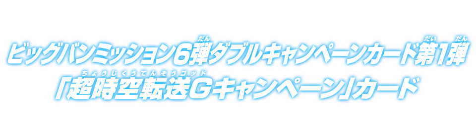 ビッグバンミッション6弾ダブルキャンペーンカード第1弾「超時空転送G