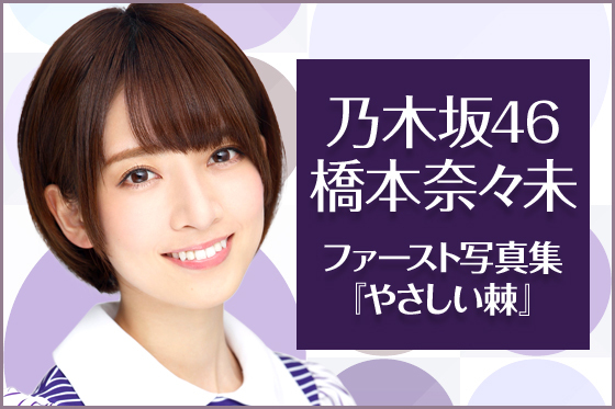 乃木坂46 橋本奈々未ファースト写真集『やさしい棘』｜乃木坂46 橋本