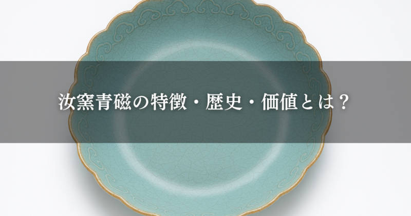 汝窯青磁の特徴・歴史・価値を解き明かす｜愛知名古屋の骨董品買取は