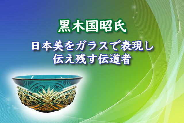 ガラス工芸家の黒木国昭氏｜代表作「光琳」や「綾切子」、福ちゃん買取