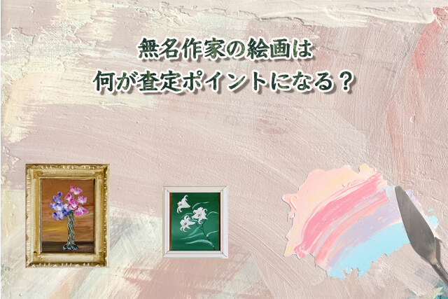 無名作家や作者不明の絵画を売る方法は？買取されやすい絵画や査定の