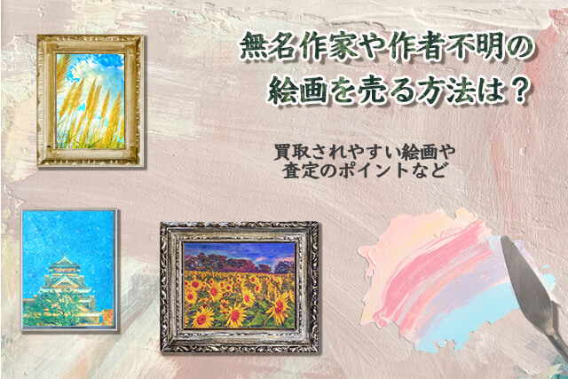 無名作家や作者不明の絵画を売る方法は？買取されやすい絵画や査定の