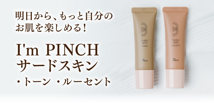 I'm PINCHサードスキン |明日から、もっと自分のお肌を楽しめる！I'm