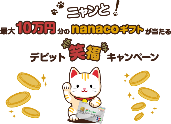 ニャンと！ 最大10万円分のnanacoギフトが当たる デビット笑福