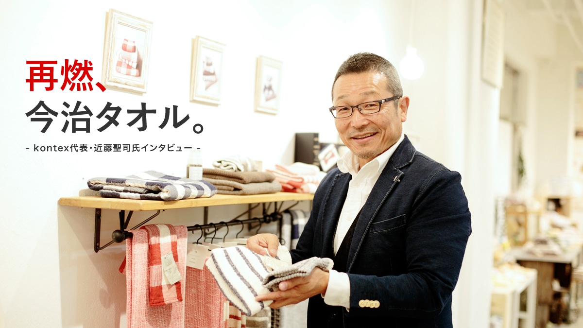 再燃、今治タオル。 - kontex代表・近藤聖司氏インタビュー -