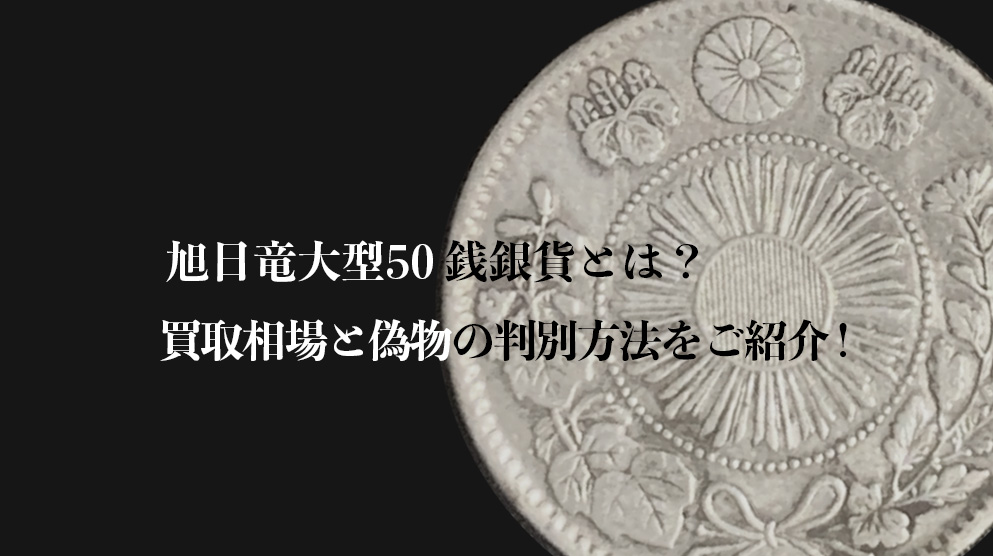 旭日竜大型50銭銀貨とは？買取相場と偽物の判別方法をご紹介！ - 金貨