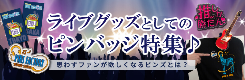 ライブグッズとしてのピンバッジ特集｜ピンズファクトリー