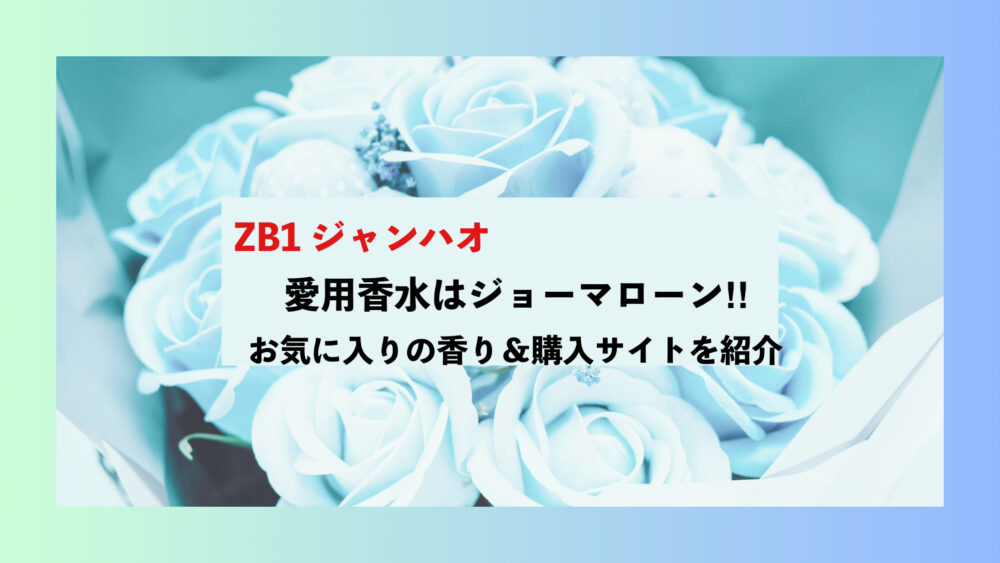 ZB1(ゼベワン)ジャンハオの愛用香水はなに？どこで買える？まとめ紹介