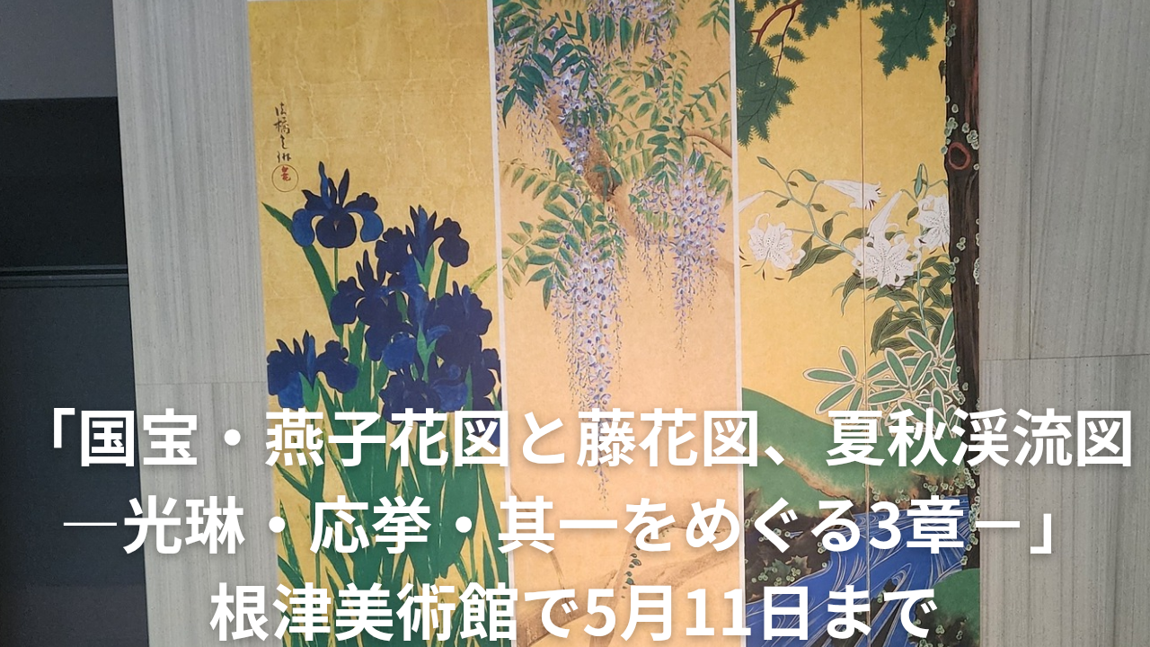 動画】「国宝・燕子花図と藤花図、夏秋渓流図―光琳・応挙・其一を