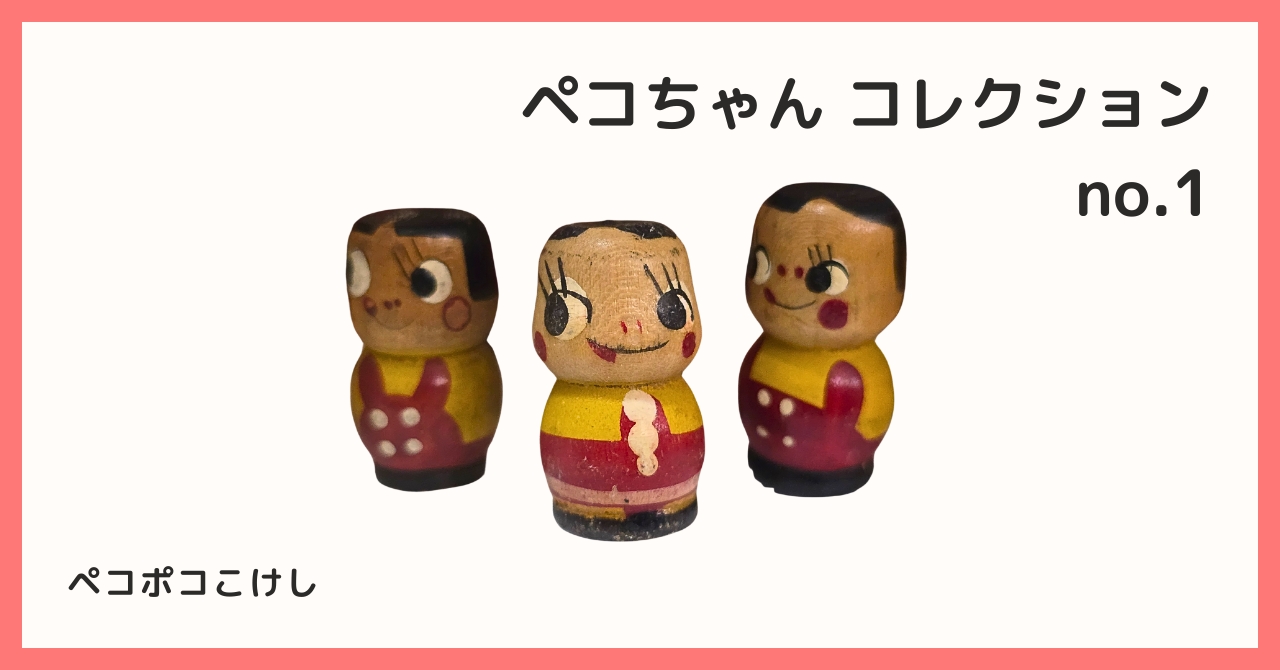 コレクション紹介【ペコちゃんコレクション №1 / ペコポコこけし】 - B宝館