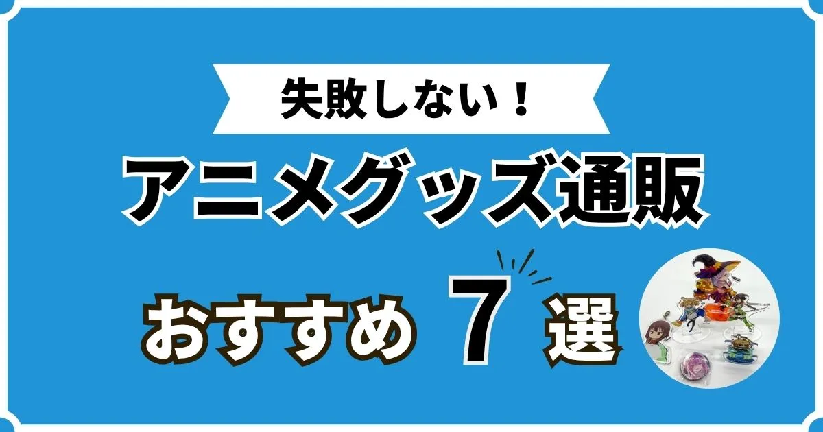 アニメグッズ通販サイトおすすめ7選！中古の購入先も紹介します