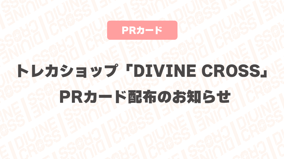 12/25追記】トレカショップ「DIVINE CROSS」PRカード配布のお知らせ