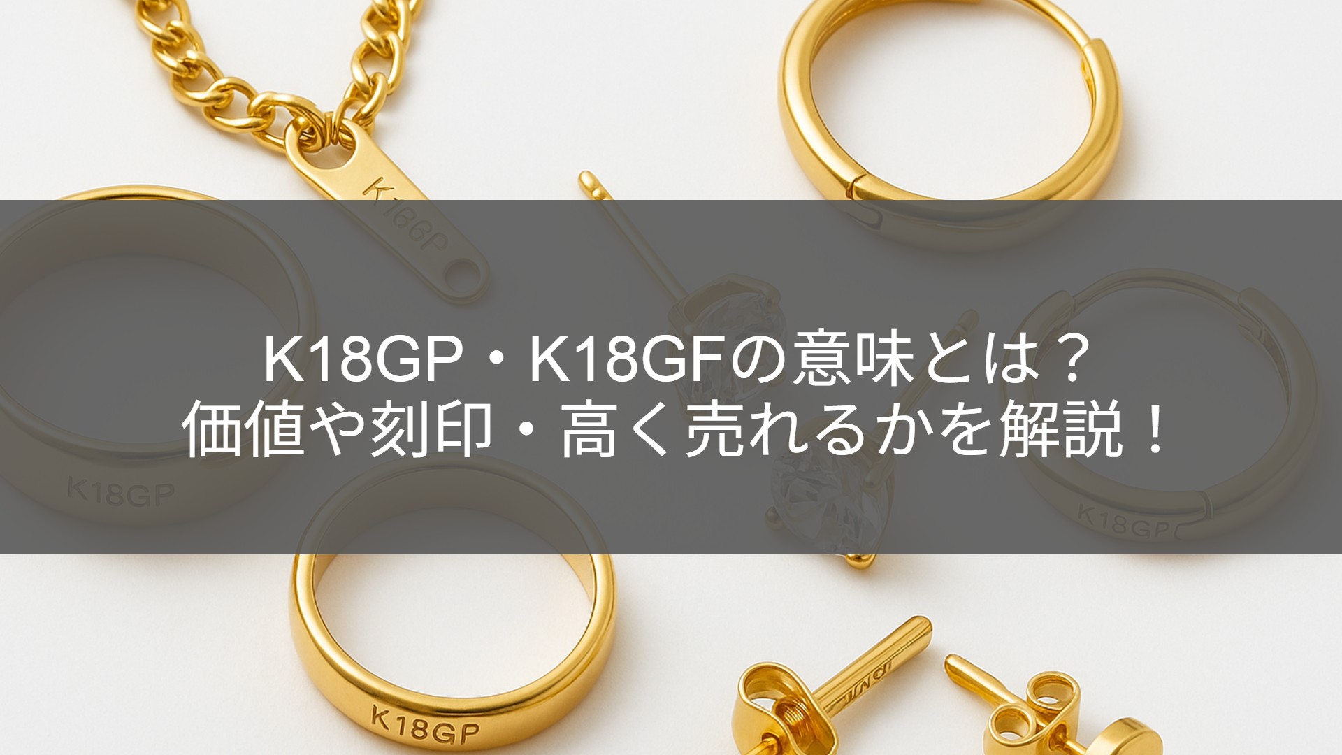 K18GP・K18GFの刻印の意味とは？｜価値・違い・売れるのかを徹底解説