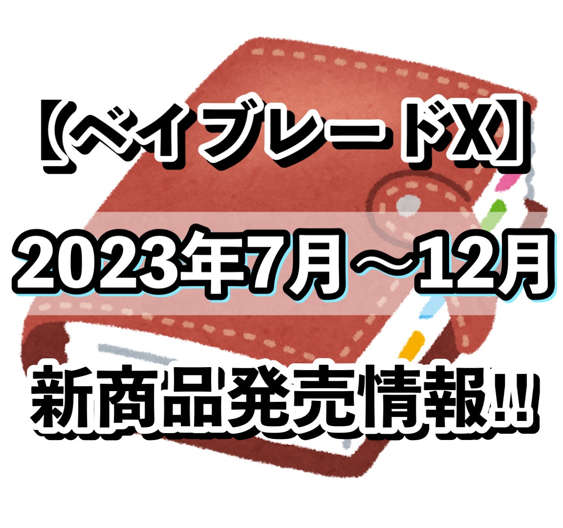 ベイブレードX】2023年7月～12月 新商品発売情報!!(11月15日更新