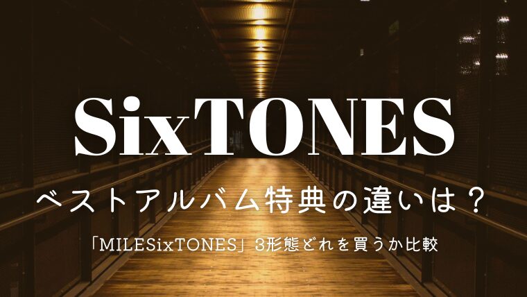SixTONESベストアルバム特典の違いは？どれを買うか「MILESixTONES」3