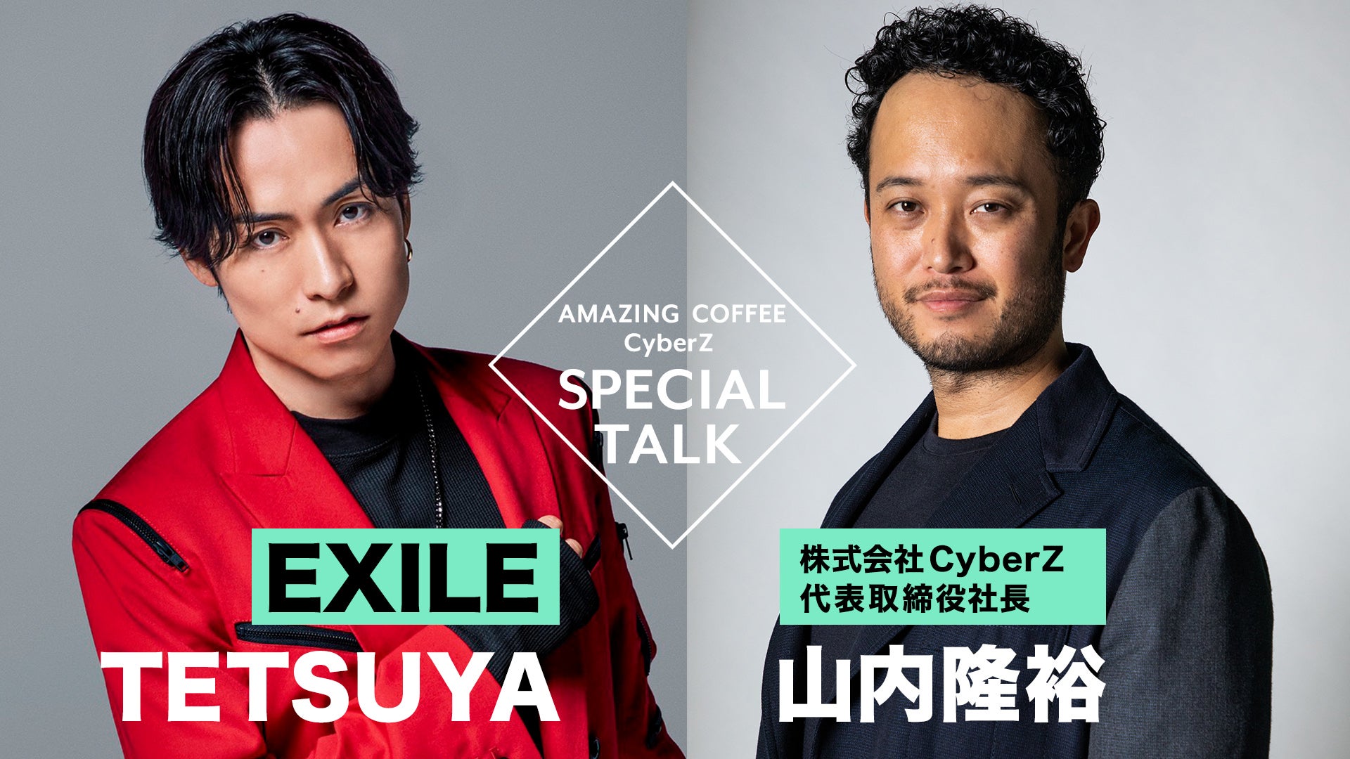 EXILE TETSUYA × 株式会社CyberZ代表取締役社長 山内隆裕 AMAZING