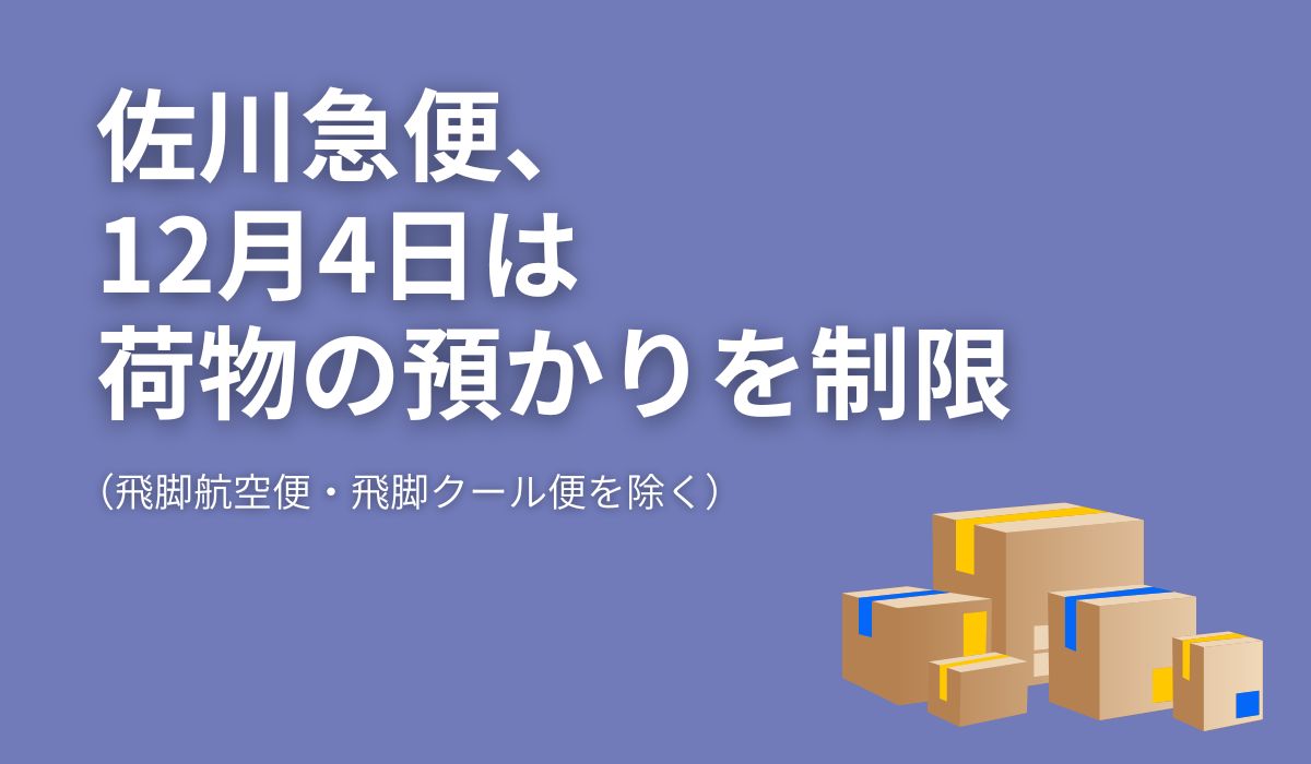 佐川急便、12月4日は荷物の預かりを制限｜ECのミカタ