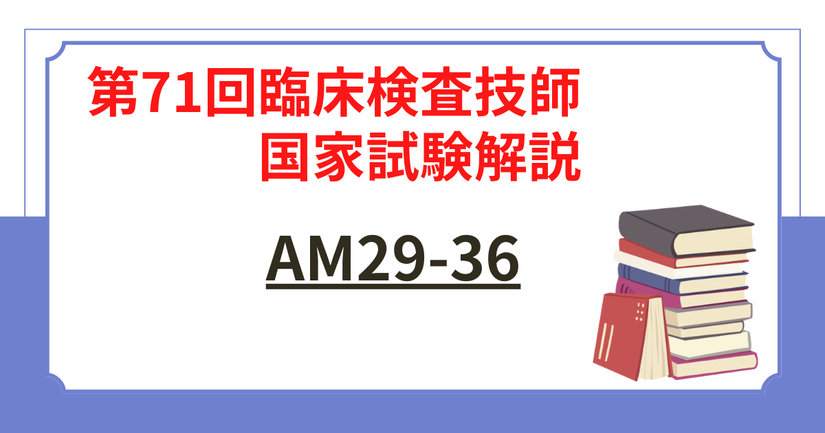 第71回臨床検査技師国家試験】AM29-36の問題をわかりやすく解説 | 国試