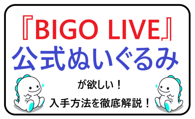 BIGO LIVE(ビゴライブ)】公式ぬいぐるみGOちゃんBIちゃんを貰うには