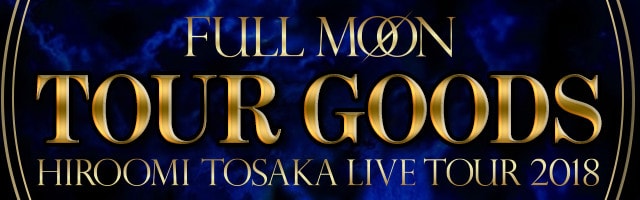 HIROOMI TOSAKA LIVE TOUR 2018 『FULL MOON』 TOUR GOODS | EXILE