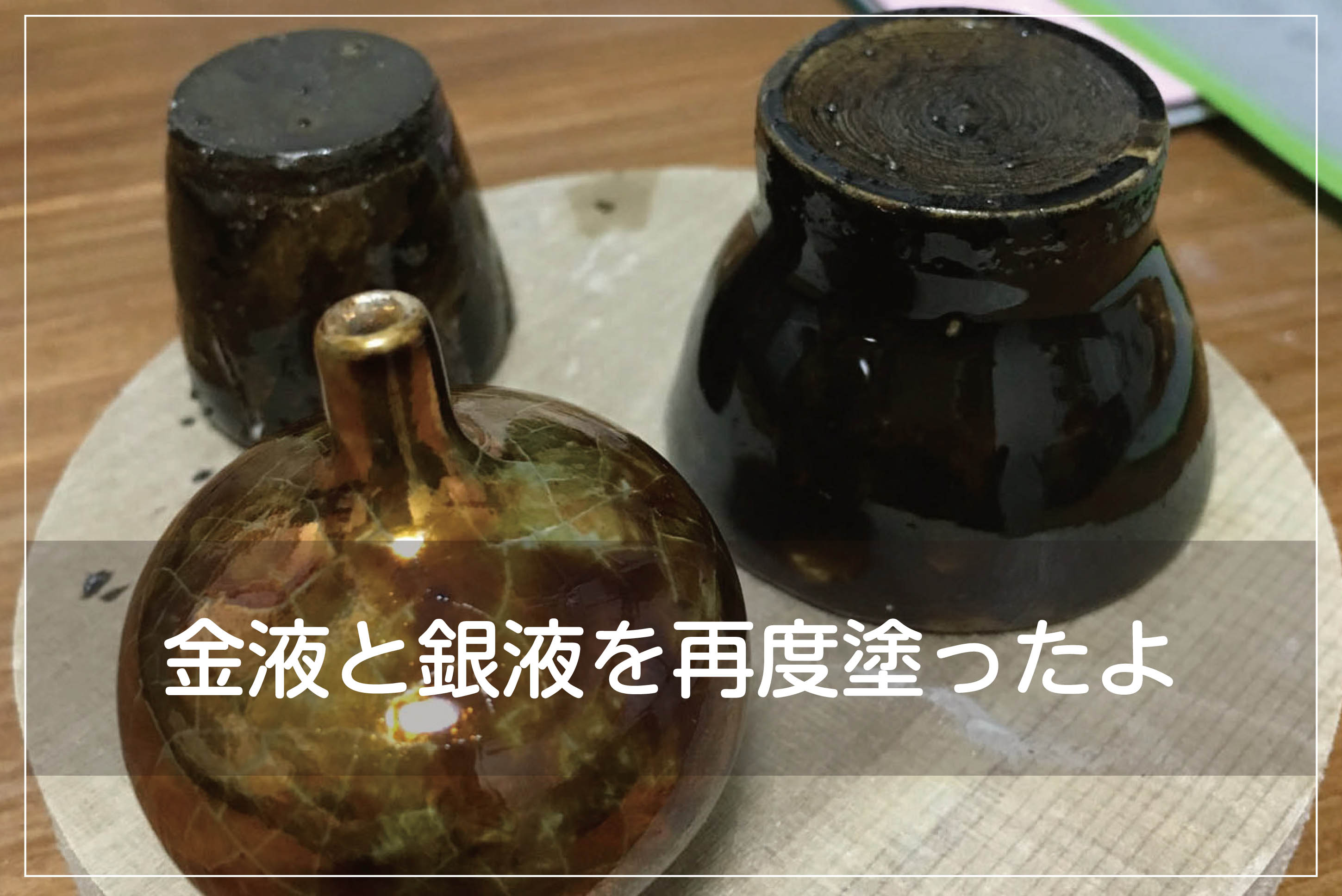 金液と銀液を塗り直したよ | 両国 豆窯