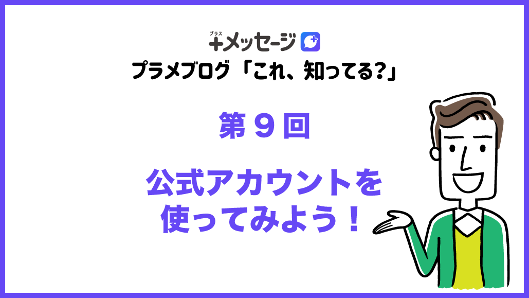 公式アカウント」を使ってみよう！ - プラメブログ「これ、知ってる