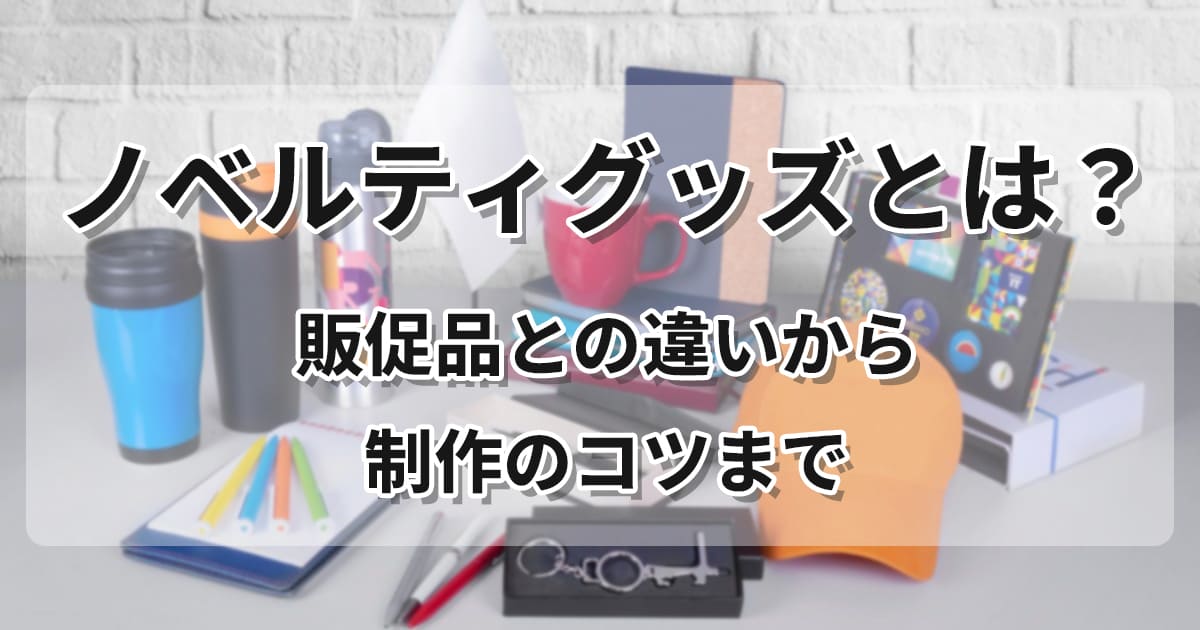 ノベルティグッズとは？販促品との違いやメリット、制作のコツ6つ