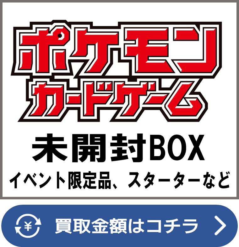 ポケカ【未開封ボックス（BOX）】買取価格表/全国対応の宅配買取 | お