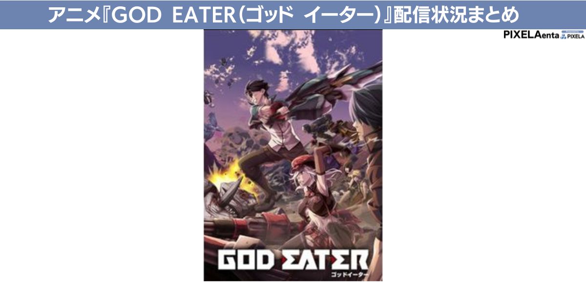アニメ『GOD EATER（ゴッド イーター）』の配信はどこで見られる？無料