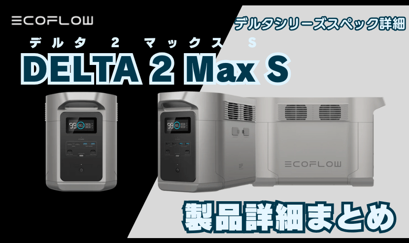 DELTA 2 Max S 製品詳細まとめ｜エコフロー新製品 デルタ2マックスS