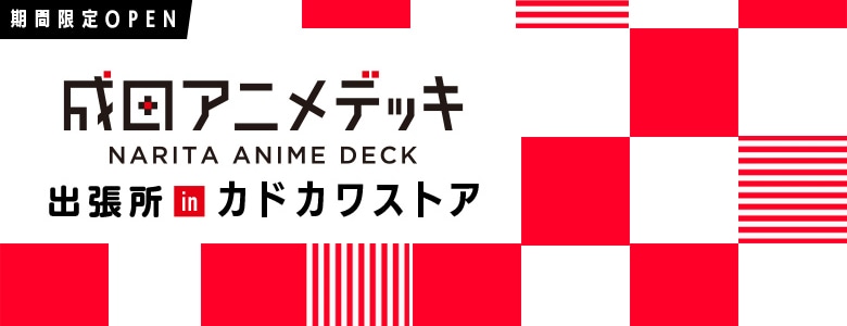 期間限定OPEN>成田アニメデッキ出張所: | カドスト | KADOKAWA公式